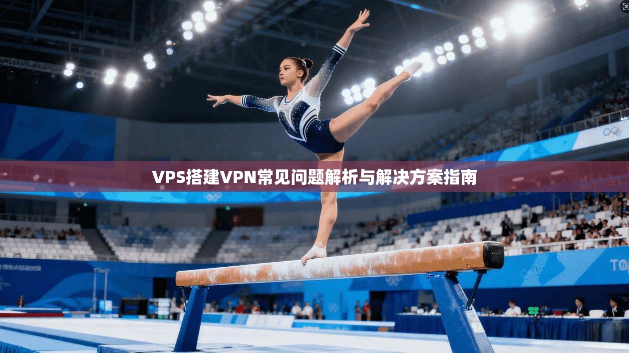 VPS搭建VPN常见问题解析与解决方案指南