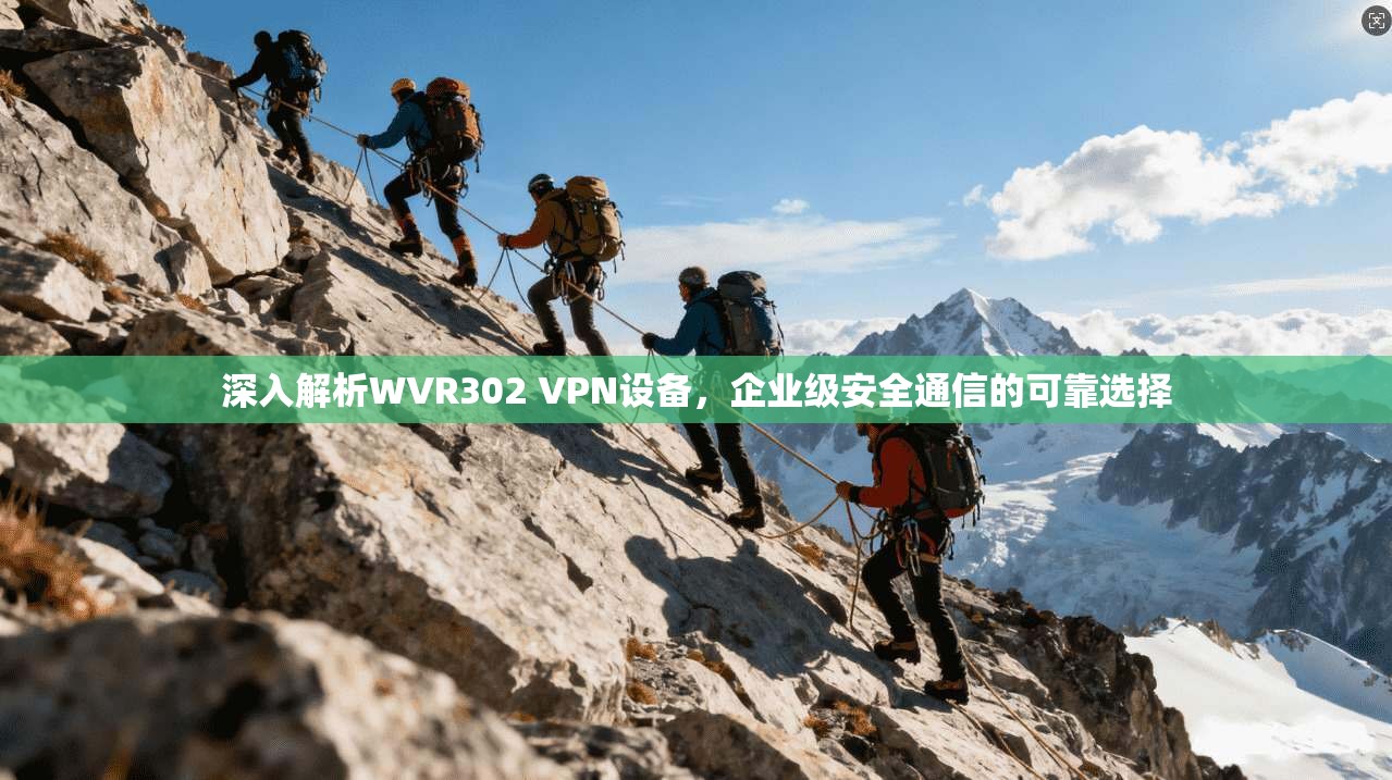 深入解析WVR302 VPN设备,企业级安全通信的可靠选择 深入解析WVR302 VPN设备,企业级安全通信的可靠选择