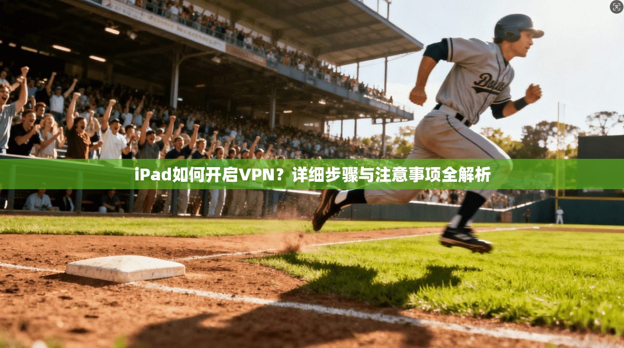 iPad如何开启VPN？详细步骤与注意事项全解析