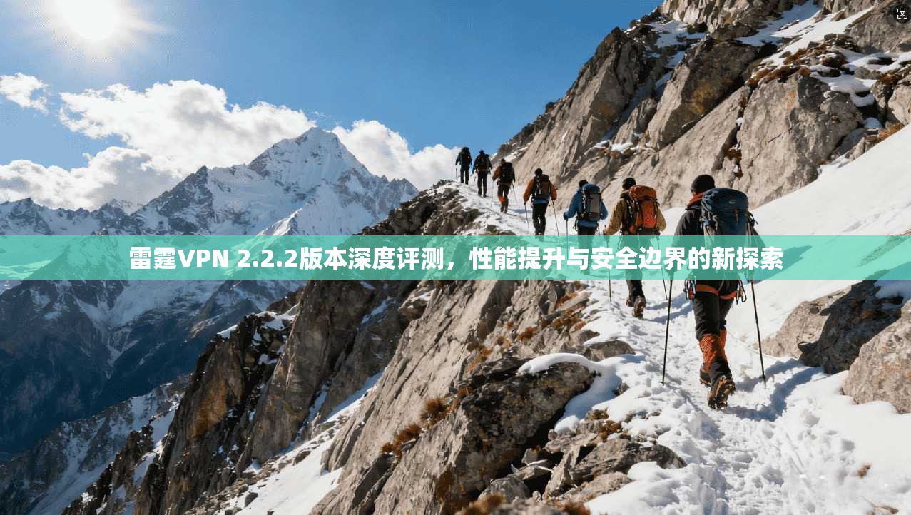 雷霆VPN 2.2.2版本深度评测，性能提升与安全边界的新探索
