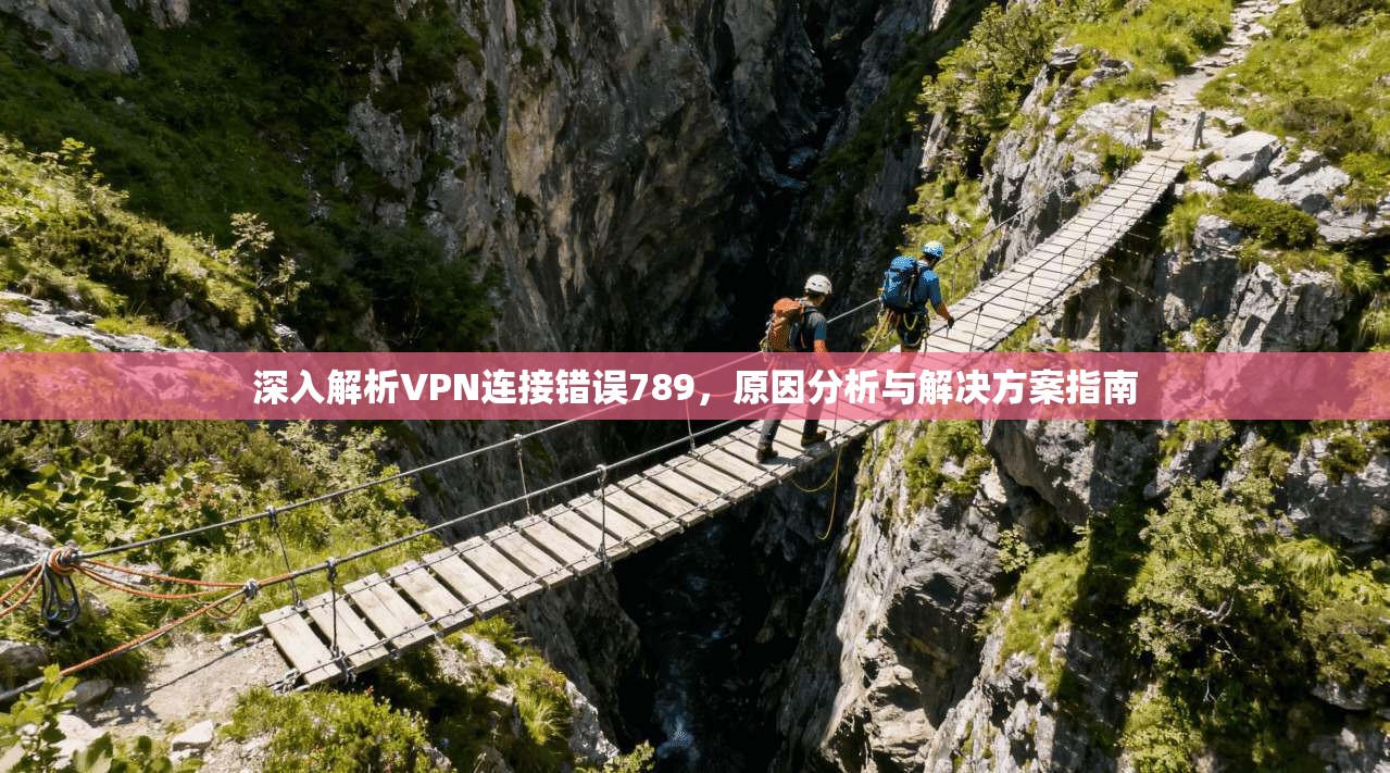 深入解析VPN连接错误789，原因分析与解决方案指南