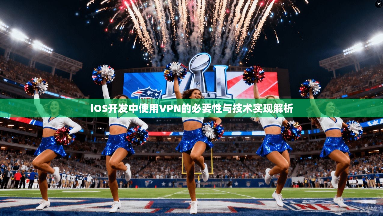 iOS开发中使用VPN的必要性与技术实现解析