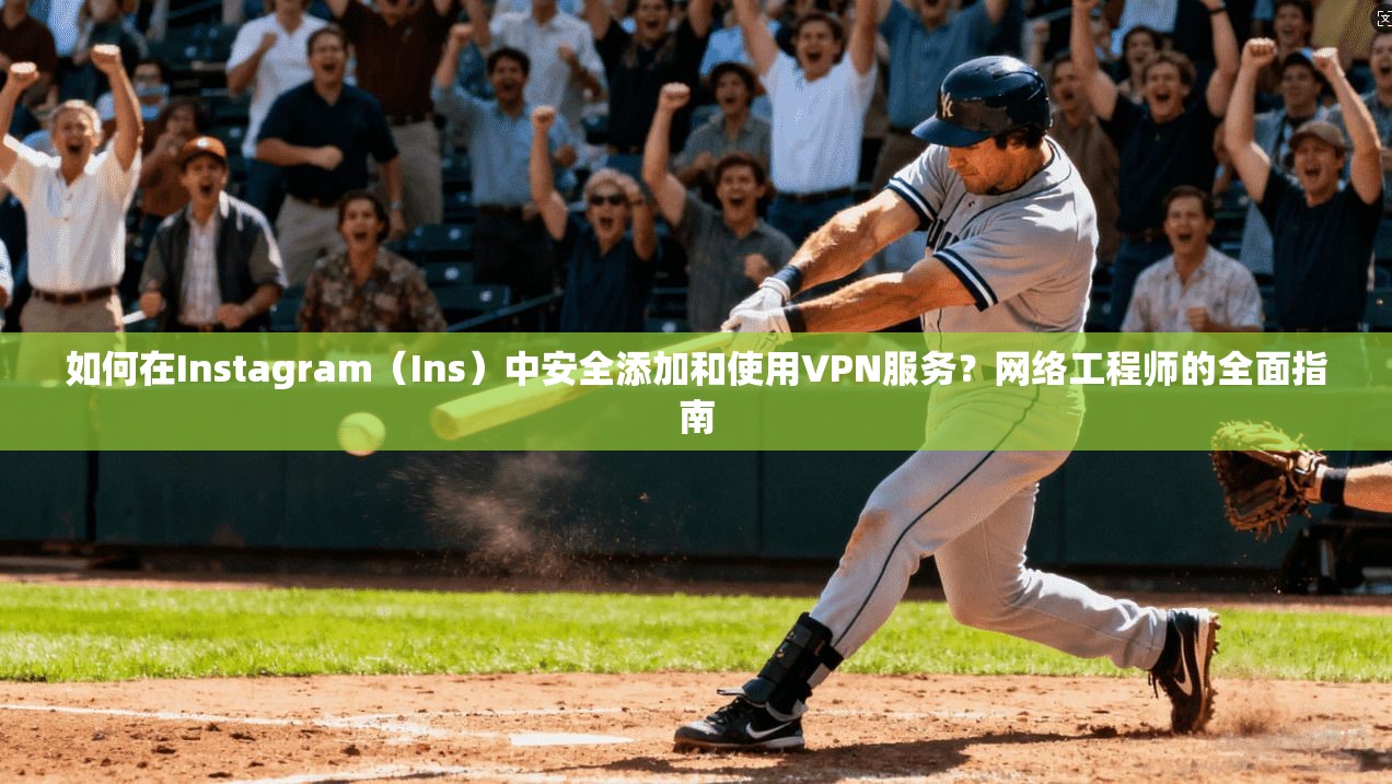 如何在Instagram(Ins)中安全添加和使用VPN服务?网络工程师的全面指南 如何在Instagram(Ins)中安全添加和使用VPN服务?网络工程师的全面指南