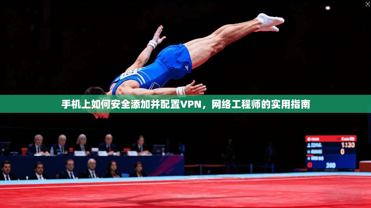 手机上如何安全添加并配置VPN，网络工程师的实用指南