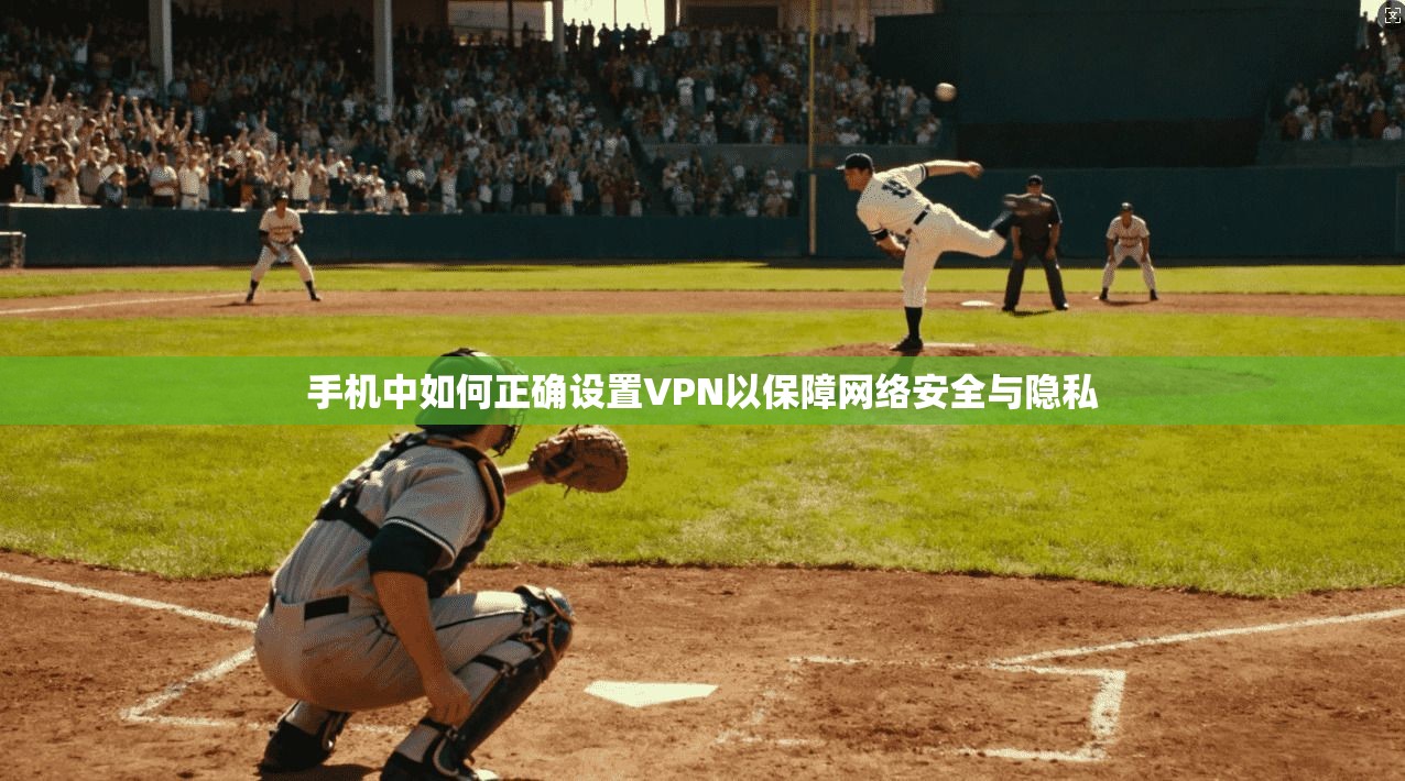 手机中如何正确设置VPN以保障网络安全与隐私