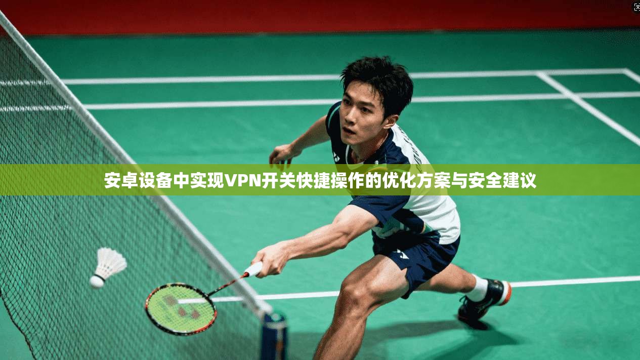 安卓设备中实现VPN开关快捷操作的优化方案与安全建议