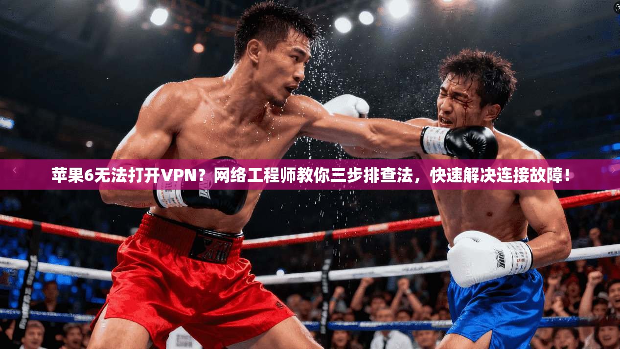 苹果6无法打开VPN？网络工程师教你三步排查法，快速解决连接故障！