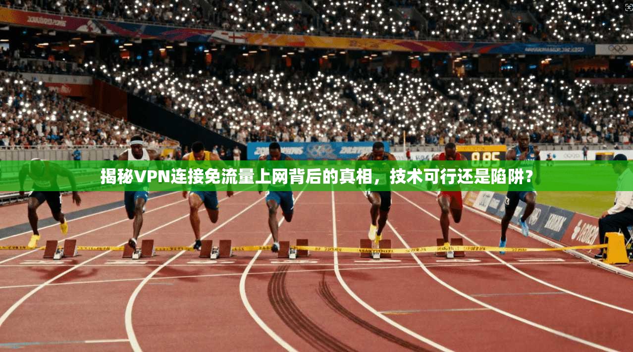揭秘VPN连接免流量上网背后的真相，技术可行还是陷阱？