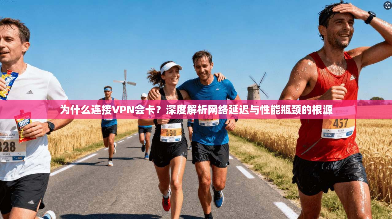为什么连接VPN会卡？深度解析网络延迟与性能瓶颈的根源