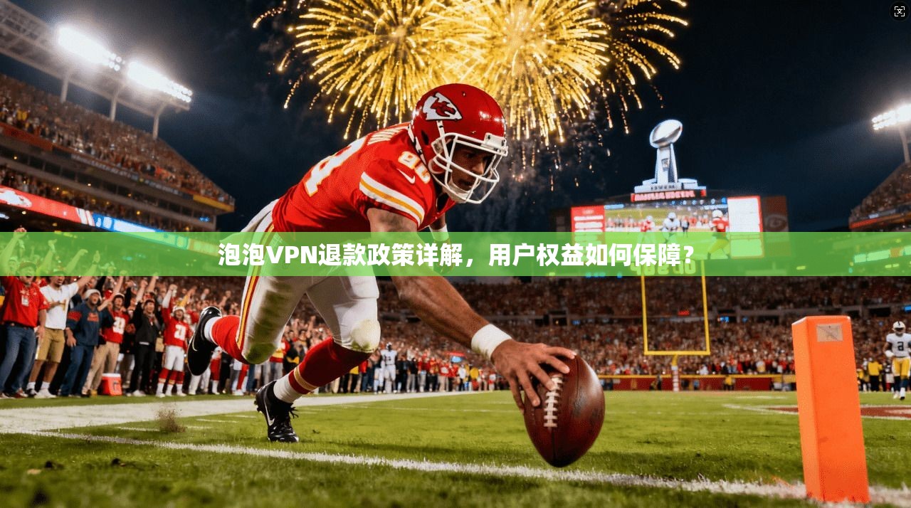 泡泡VPN退款政策详解，用户权益如何保障？