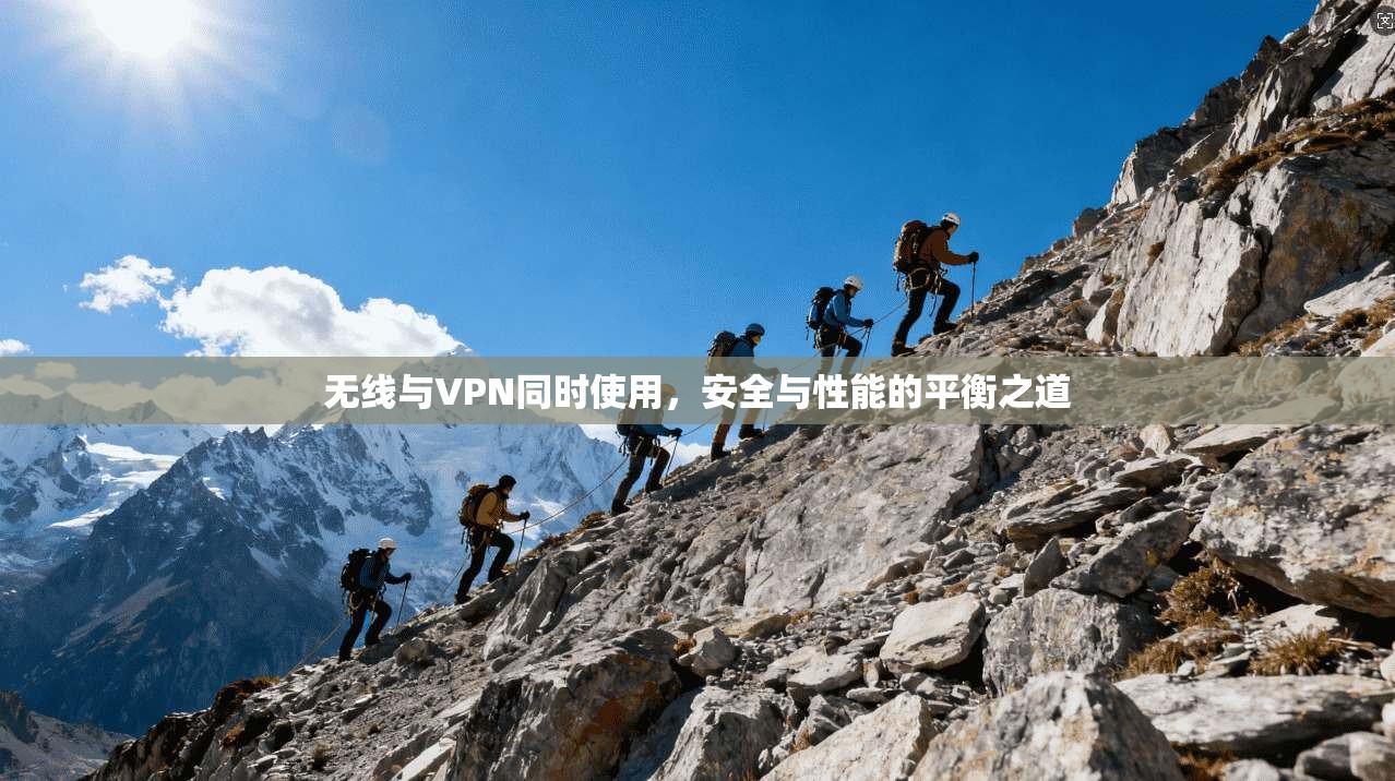 无线与VPN同时使用，安全与性能的平衡之道