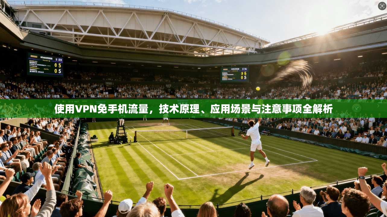 使用VPN免手机流量，技术原理、应用场景与注意事项全解析