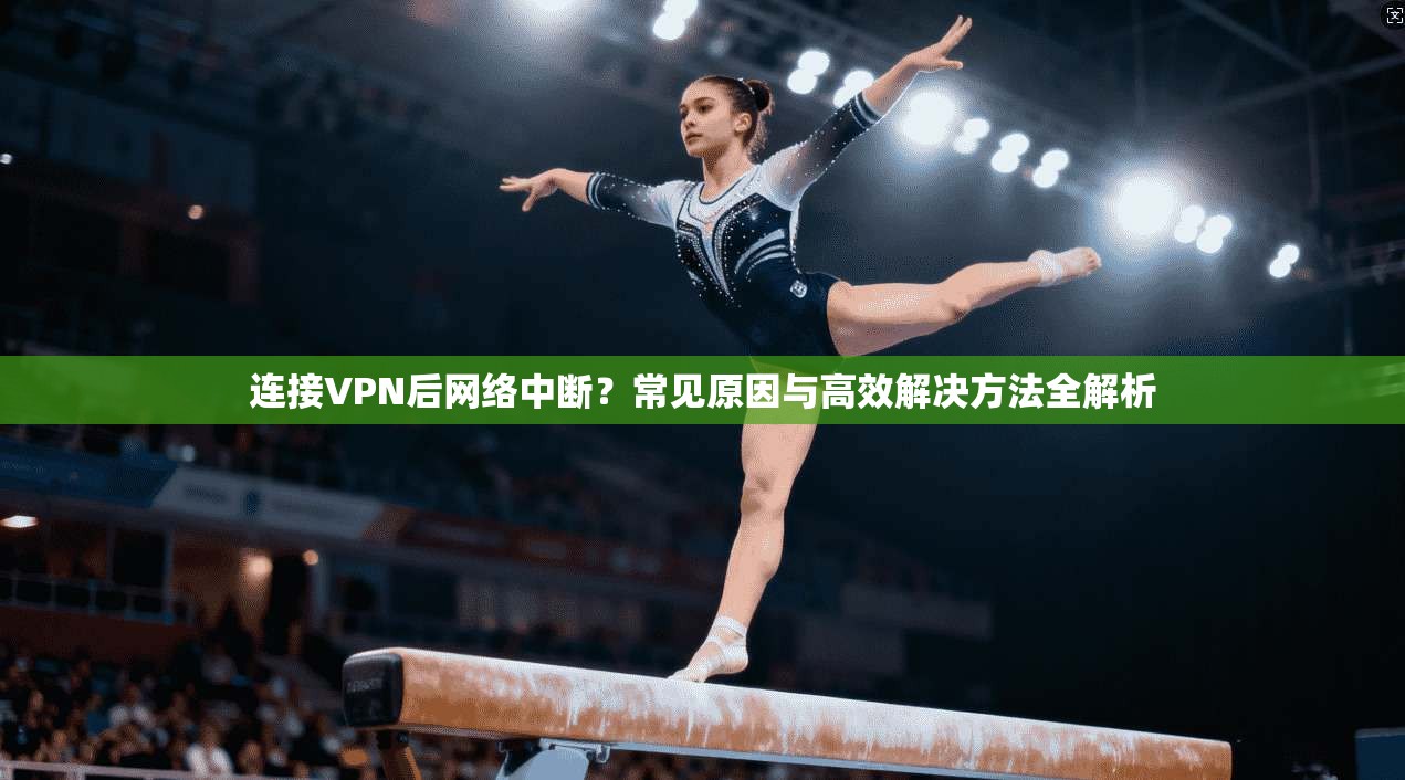 连接VPN后网络中断？常见原因与高效解决方法全解析
