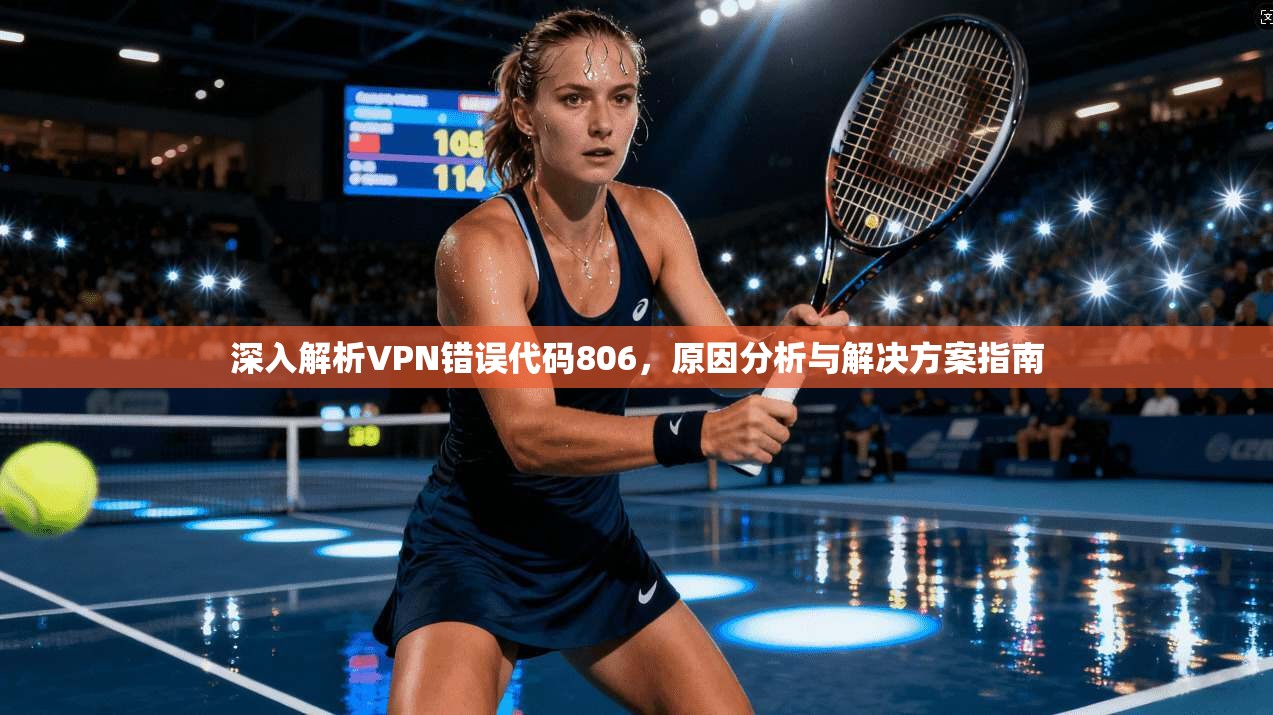 深入解析VPN错误代码806，原因分析与解决方案指南