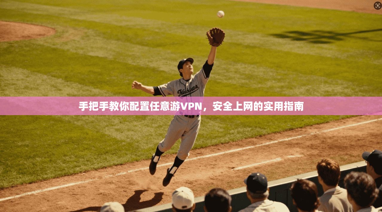 手把手教你配置任意游VPN,安全上网的实用指南 手把手教你配置任意游VPN,安全上网的实用指南