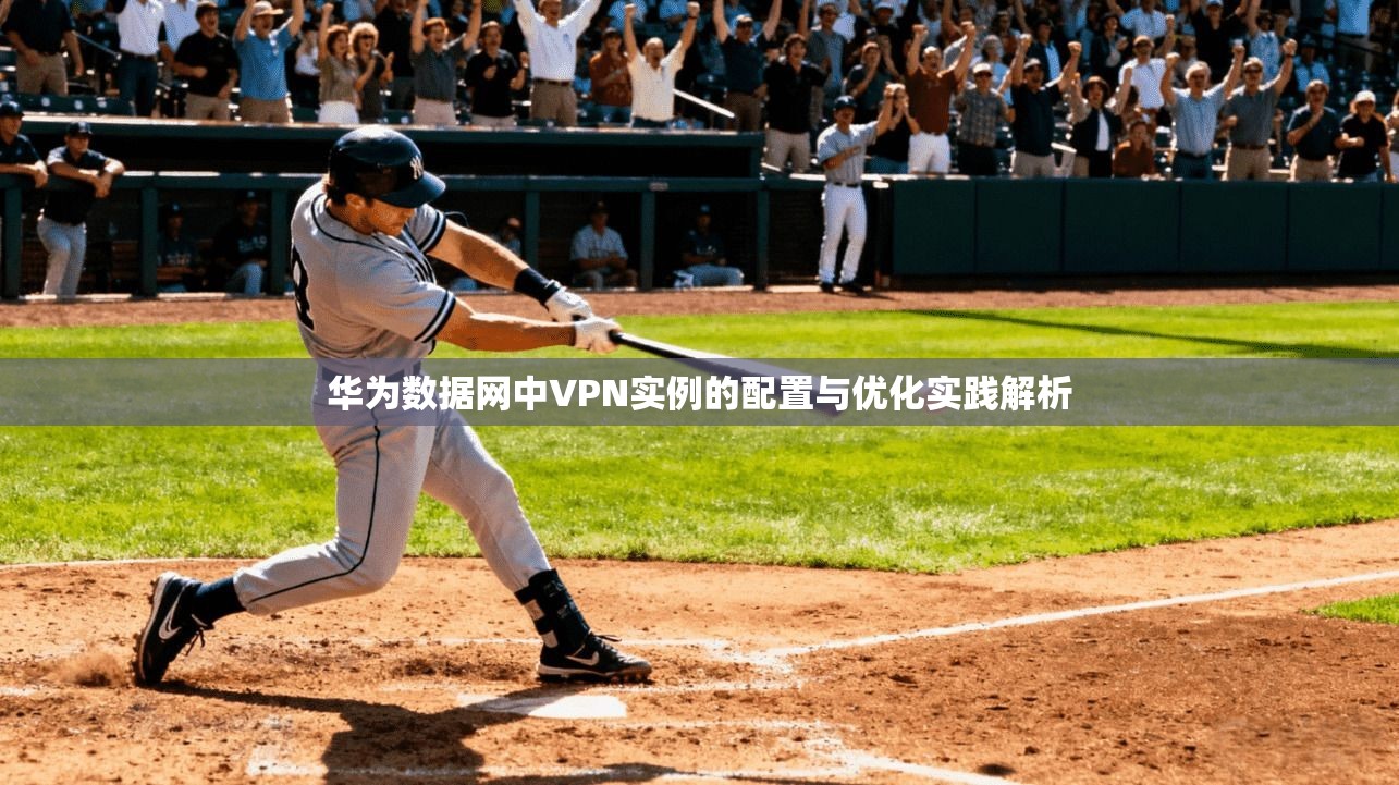 华为数据网中VPN实例的配置与优化实践解析