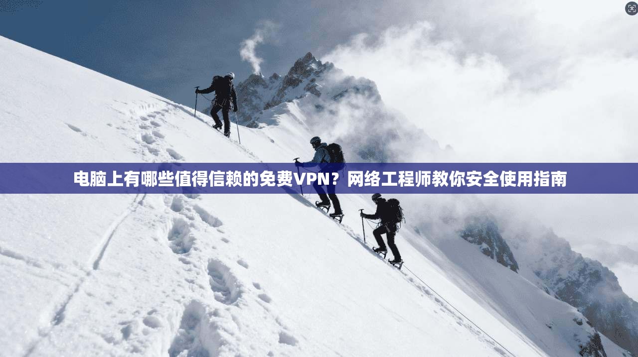 电脑上有哪些值得信赖的免费VPN？网络工程师教你安全使用指南