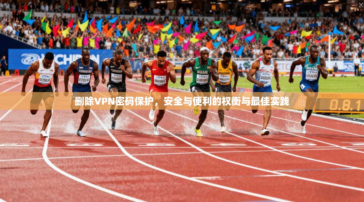 删除VPN密码保护，安全与便利的权衡与最佳实践