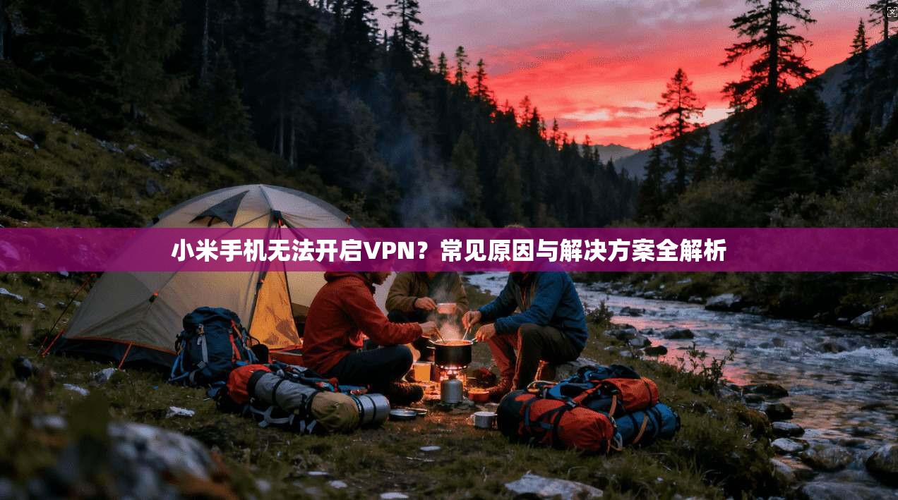小米手机无法开启VPN？常见原因与解决方案全解析
