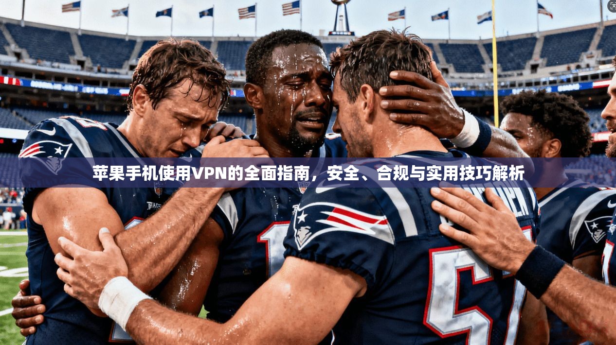 苹果手机使用VPN的全面指南，安全、合规与实用技巧解析