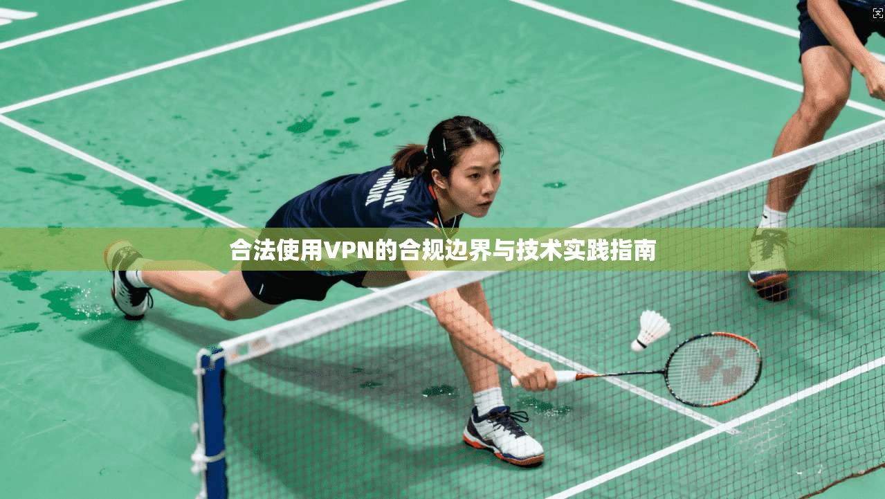 合法使用VPN的合规边界与技术实践指南