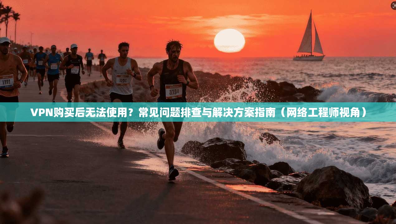 VPN购买后无法使用?常见问题排查与解决方案指南(网络工程师视角) VPN购买后无法使用?常见问题排查与解决方案指南(网络工程师视角)