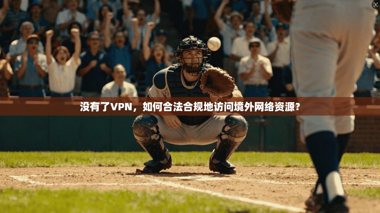 没有了VPN，如何合法合规地访问境外网络资源？