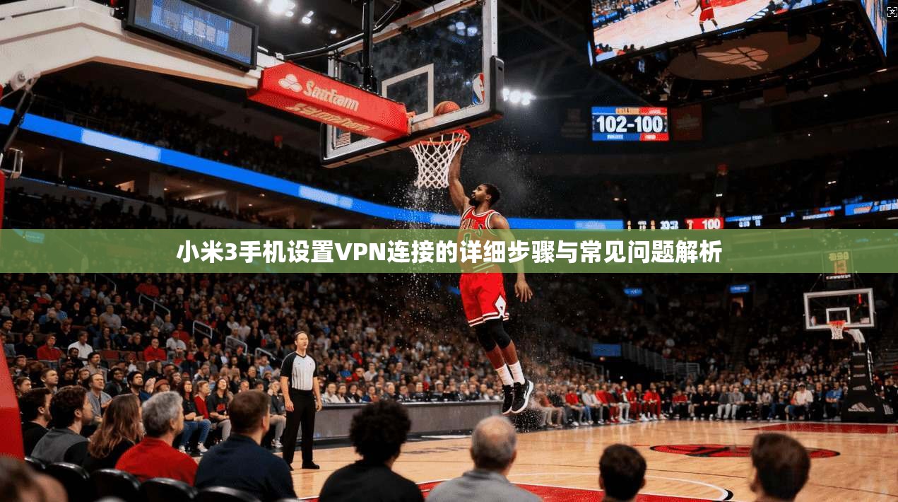 小米3手机设置VPN连接的详细步骤与常见问题解析
