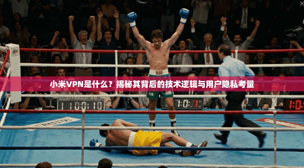 小米VPN是什么？揭秘其背后的技术逻辑与用户隐私考量
