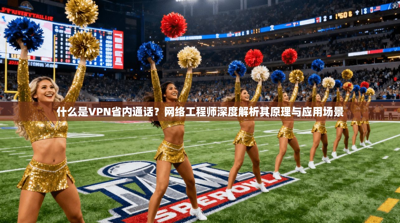 什么是VPN省内通话？网络工程师深度解析其原理与应用场景
