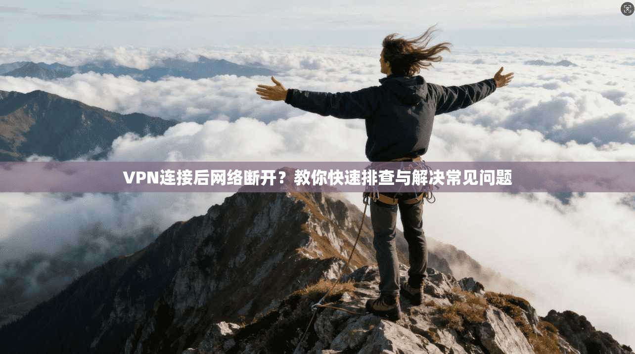 VPN连接后网络断开？教你快速排查与解决常见问题