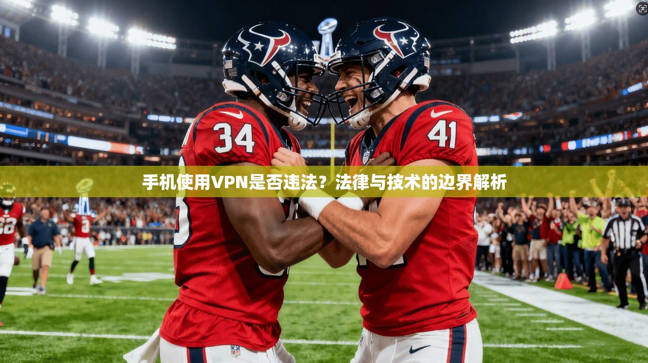 手机使用VPN是否违法？法律与技术的边界解析