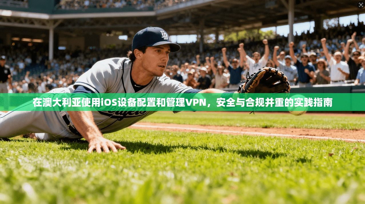 在澳大利亚使用iOS设备配置和管理VPN，安全与合规并重的实践指南