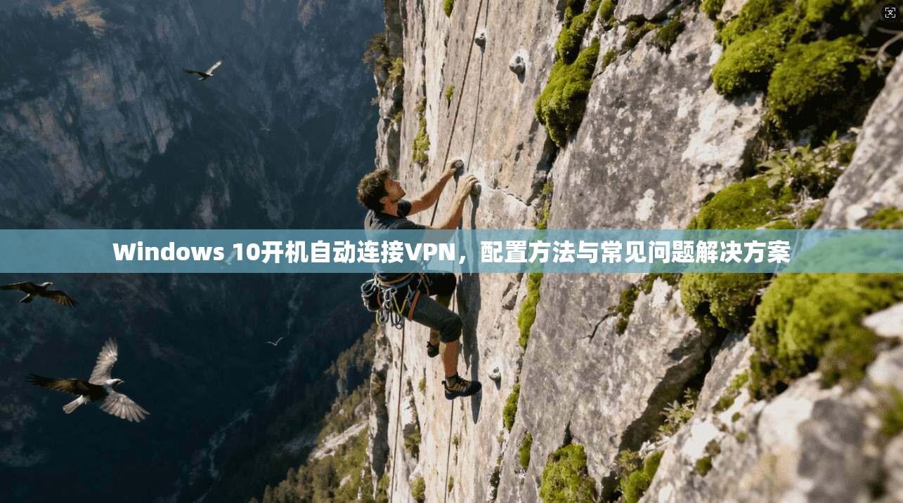 Windows 10开机自动连接VPN，配置方法与常见问题解决方案