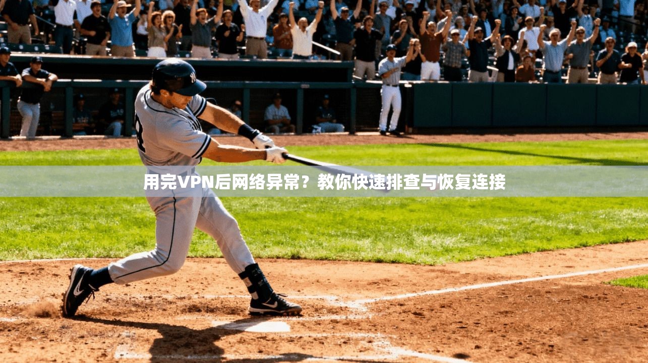 用完VPN后网络异常？教你快速排查与恢复连接