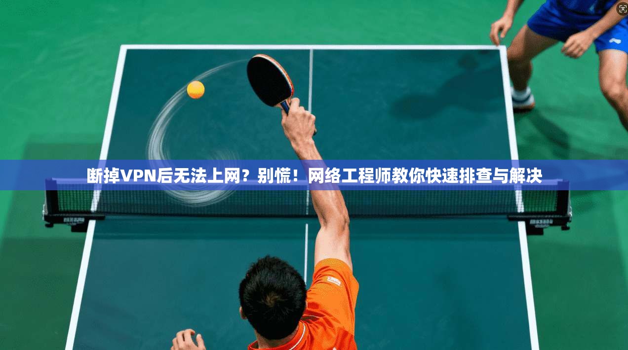 断掉VPN后无法上网？别慌！网络工程师教你快速排查与解决