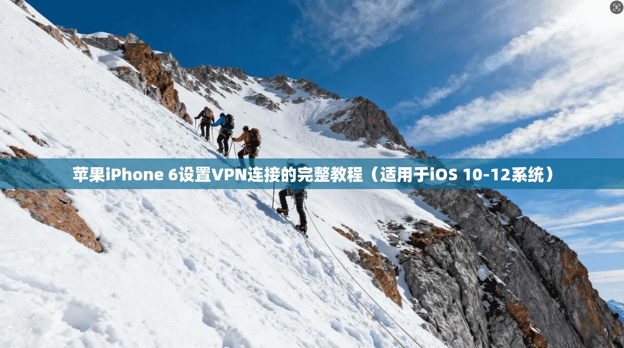 苹果iPhone 6设置VPN连接的完整教程（适用于iOS 10-12系统）