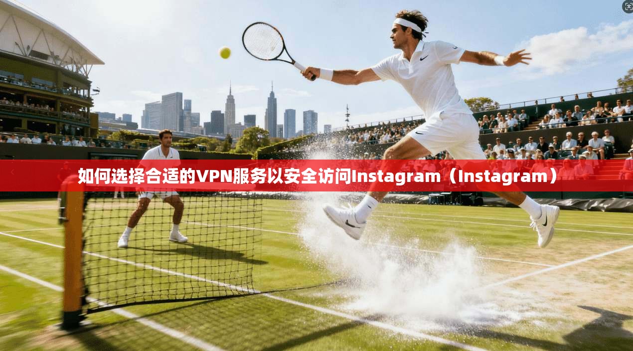 如何选择合适的VPN服务以安全访问Instagram（Instagram）