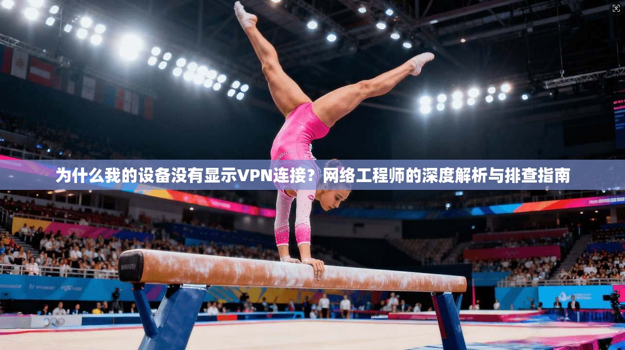 为什么我的设备没有显示VPN连接？网络工程师的深度解析与排查指南