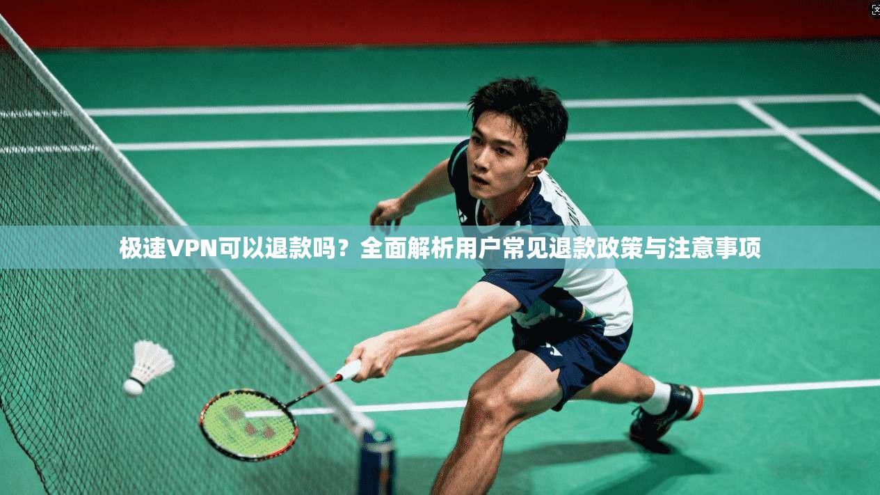 极速VPN可以退款吗?全面解析用户常见退款政策与注意事项 极速VPN可以退款吗?全面解析用户常见退款政策与注意事项