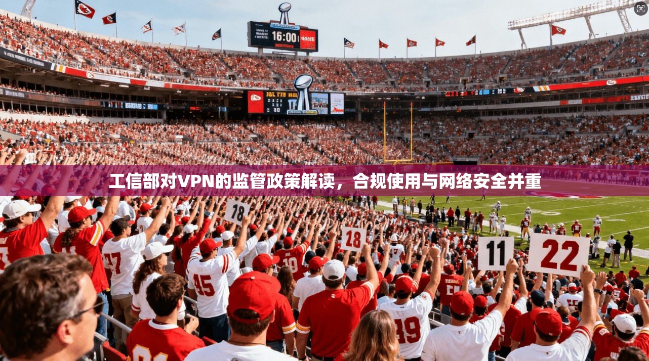 工信部对VPN的监管政策解读，合规使用与网络安全并重