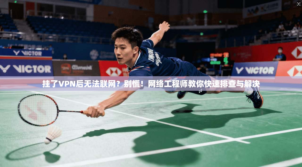 挂了VPN后无法联网？别慌！网络工程师教你快速排查与解决