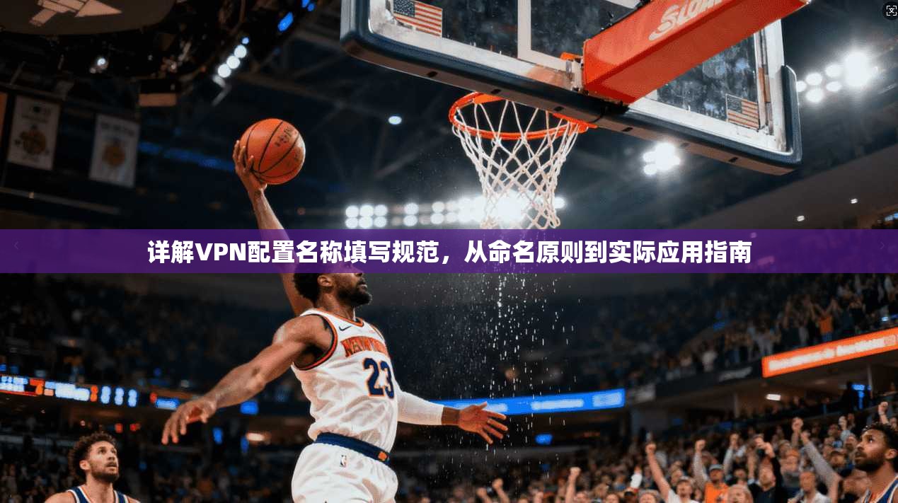 详解VPN配置名称填写规范，从命名原则到实际应用指南