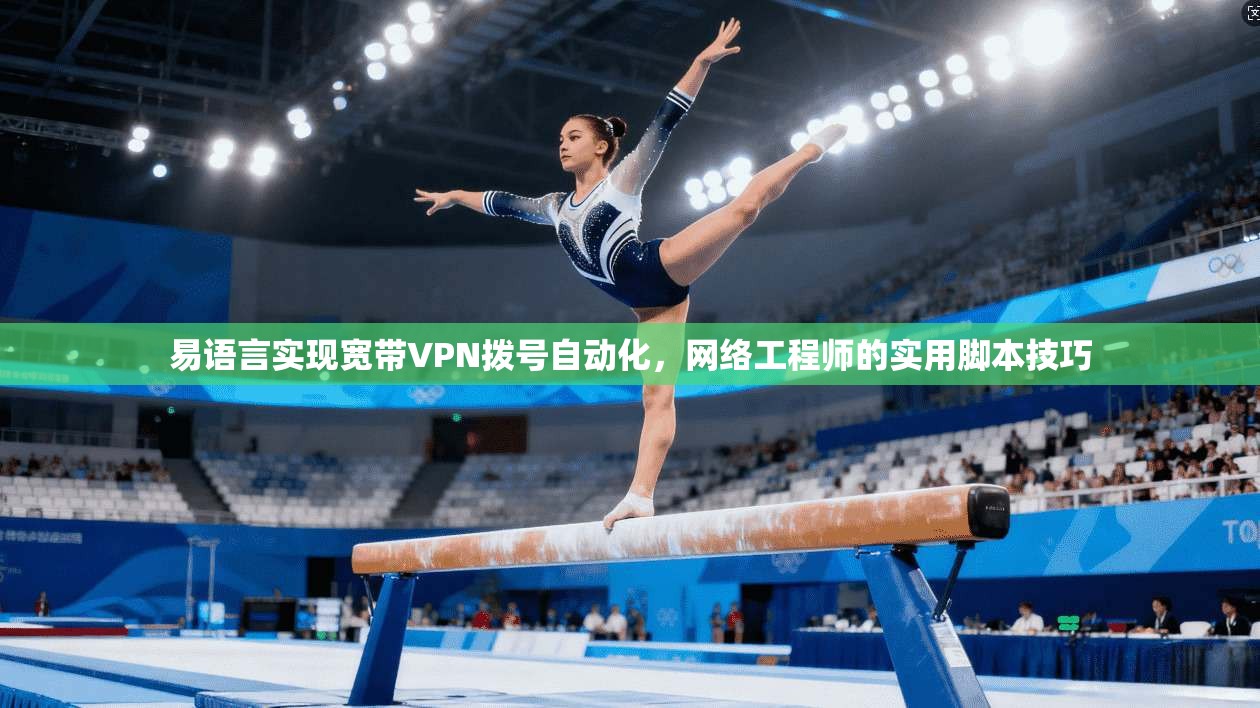 易语言实现宽带VPN拨号自动化，网络工程师的实用脚本技巧