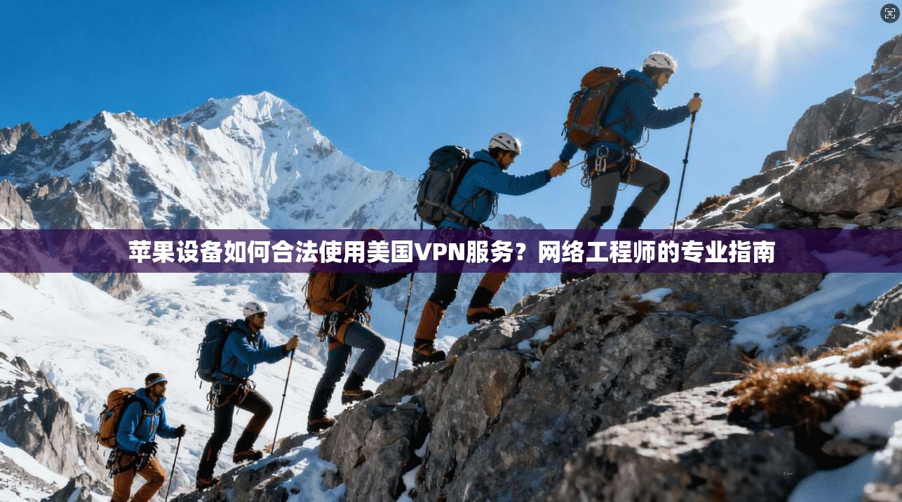 苹果设备如何合法使用美国VPN服务？网络工程师的专业指南