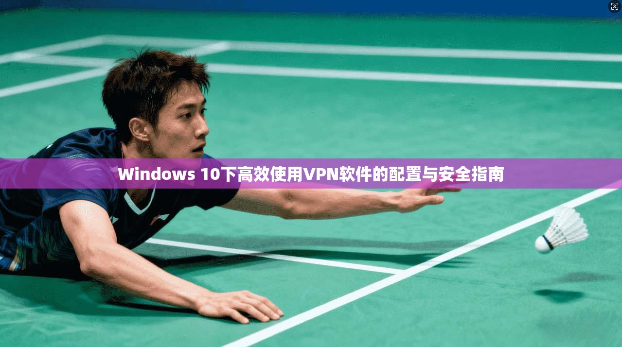 Windows 10下高效使用VPN软件的配置与安全指南
