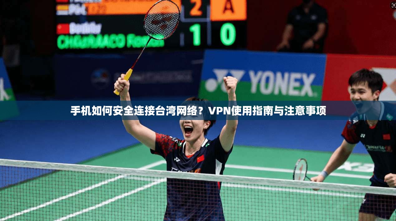 手机如何安全连接台湾网络？VPN使用指南与注意事项