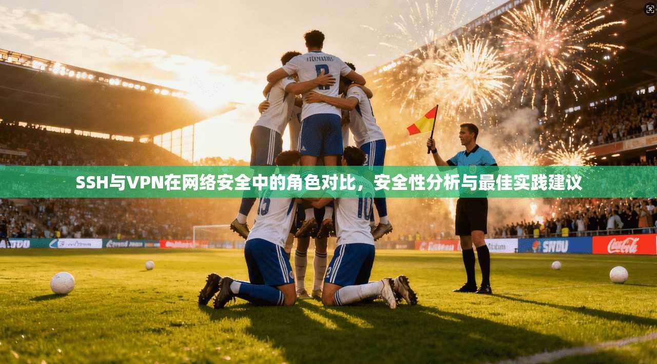 SSH与VPN在网络安全中的角色对比，安全性分析与最佳实践建议