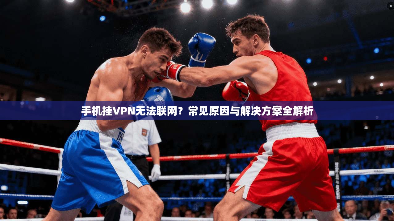 手机挂VPN无法联网？常见原因与解决方案全解析