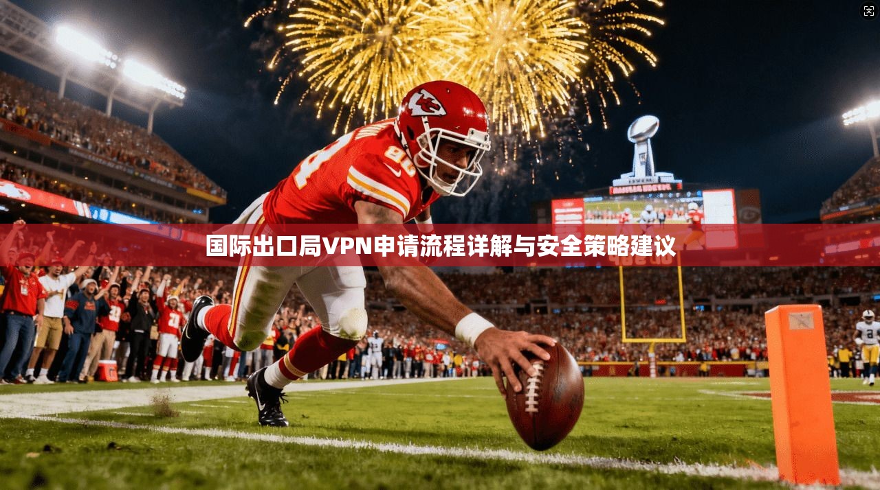 国际出口局VPN申请流程详解与安全策略建议